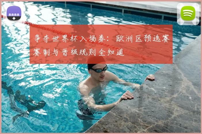 争夺世界杯入场券：欧洲区预选赛赛制与晋级规则全知道