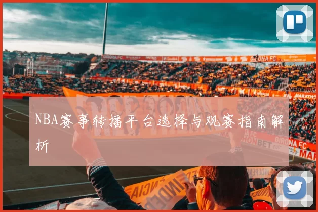 NBA赛事转播平台选择与观赛指南解析