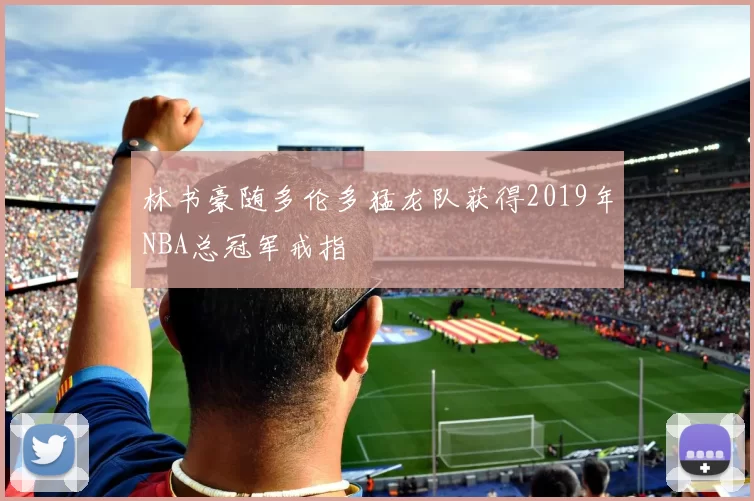 林书豪随多伦多猛龙队获得2019年NBA总冠军戒指