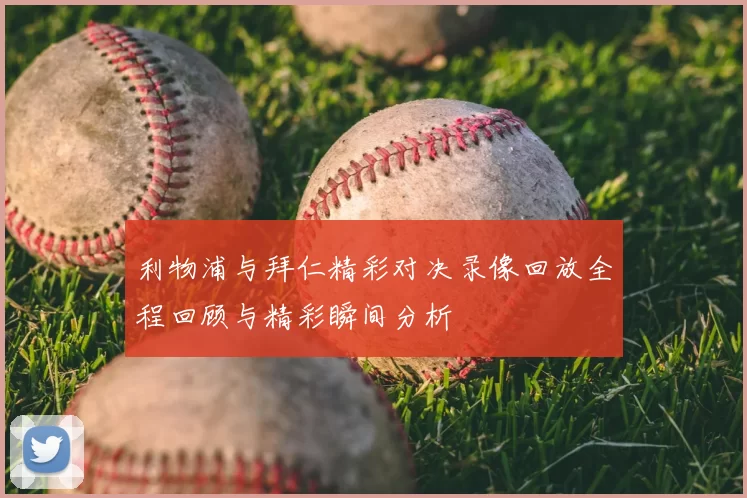 利物浦与拜仁精彩对决录像回放全程回顾与精彩瞬间分析