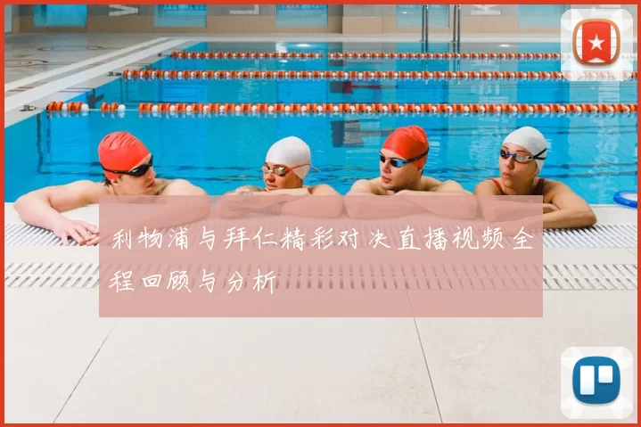 利物浦与拜仁精彩对决直播视频全程回顾与分析