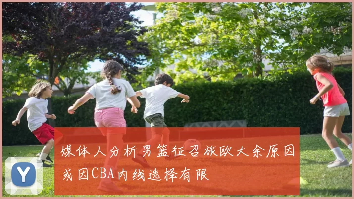 媒体人分析男篮征召旅欧大余原因或因CBA内线选择有限
