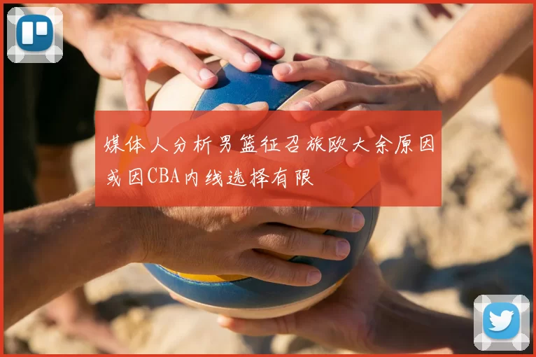 媒体人分析男篮征召旅欧大余原因或因CBA内线选择有限