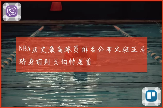 NBA历史最高球员排名公布文班亚马跻身前列戈伯特居首