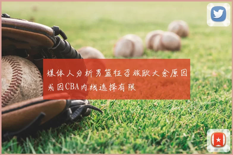 媒体人分析男篮征召旅欧大余原因或因CBA内线选择有限