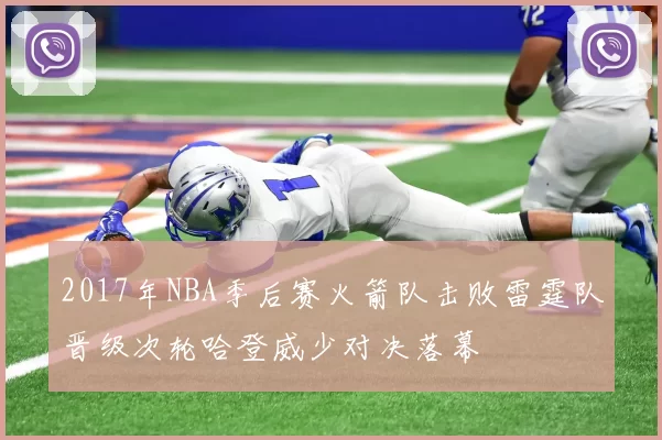 2017年NBA季后赛火箭队击败雷霆队晋级次轮哈登威少对决落幕