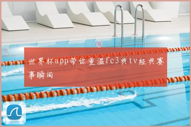世界杯app带你重温fc3典tv经典赛事瞬间