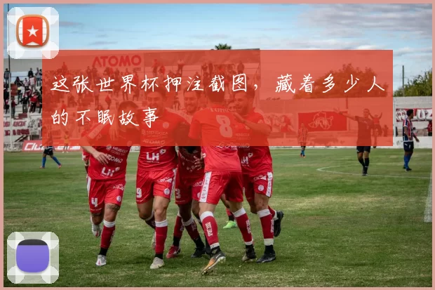 这张世界杯押注截图，藏着多少人的不眠故事
