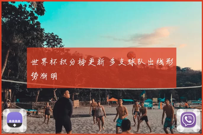 世界杯积分榜更新 多支球队出线形势渐明