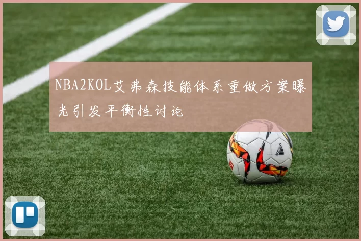NBA2KOL艾弗森技能体系重做方案曝光引发平衡性讨论