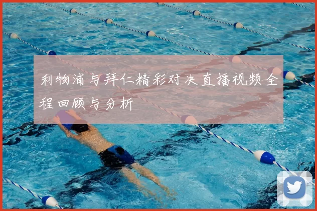 利物浦与拜仁精彩对决直播视频全程回顾与分析