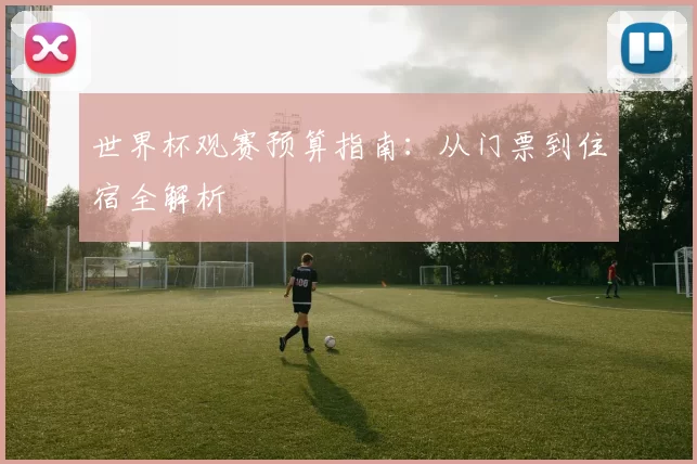 世界杯观赛预算指南：从门票到住宿全解析