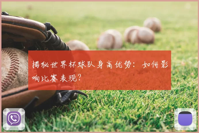揭秘世界杯球队身高优势：如何影响比赛表现？