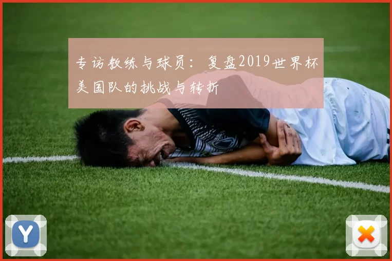 专访教练与球员:复盘2019世界杯美国队的挑战与转折