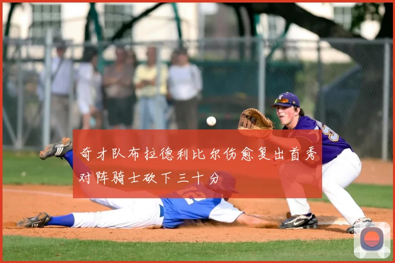 奇才队布拉德利比尔伤愈复出首秀对阵骑士砍下三十分