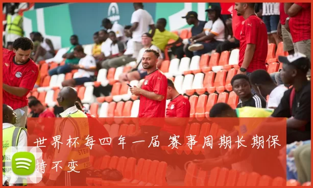 世界杯每四年一届 赛事周期长期保持不变