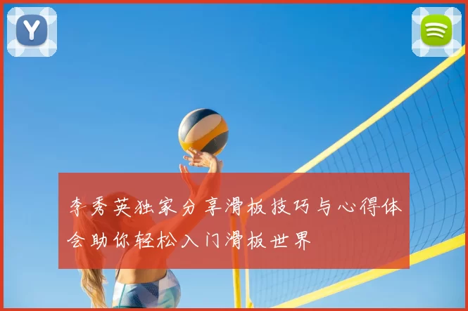 李秀英独家分享滑板技巧与心得体会助你轻松入门滑板世界