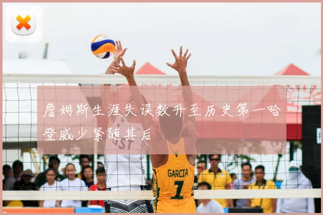 詹姆斯生涯失误数升至历史第一哈登威少紧随其后