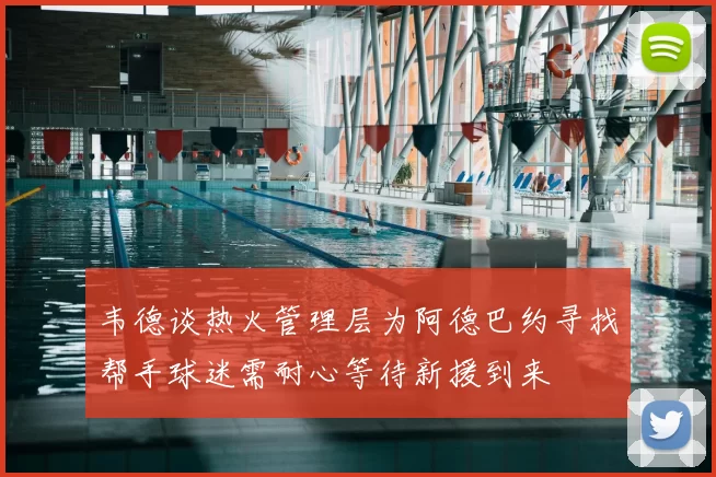 韦德谈热火管理层为阿德巴约寻找帮手球迷需耐心等待新援到来