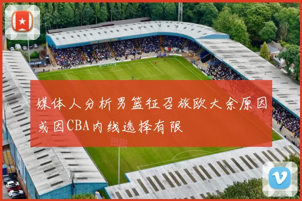 媒体人分析男篮征召旅欧大余原因或因CBA内线选择有限