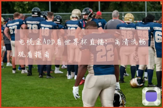 电视盒App看世界杯直播:高清流畅观看指南