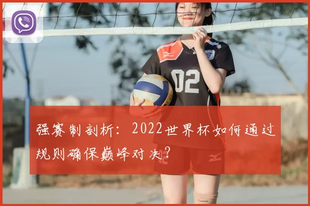 强赛制剖析：2022世界杯如何通过规则确保巅峰对决？
