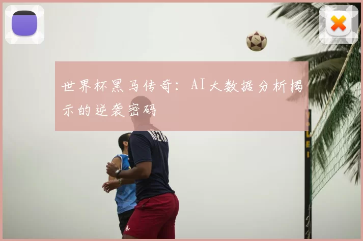 世界杯黑马传奇:AI大数据分析揭示的逆袭密码