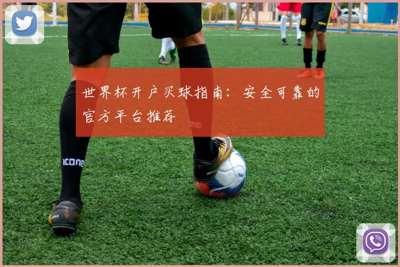世界杯开户买球指南：安全可靠的官方平台推荐
