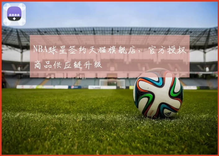 NBA球星签约天猫旗舰店，官方授权商品供应链升级