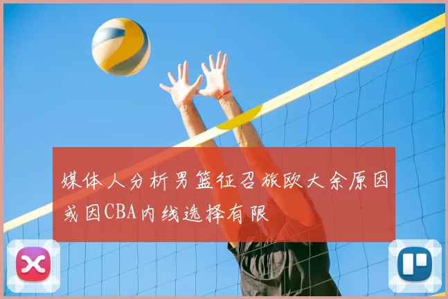 媒体人分析男篮征召旅欧大余原因或因CBA内线选择有限