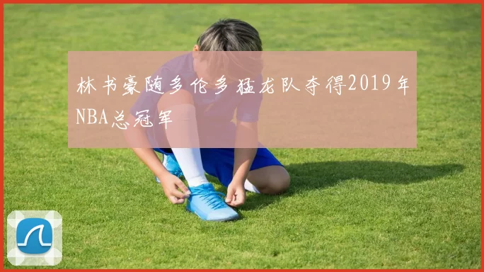 林书豪随多伦多猛龙队夺得2019年NBA总冠军