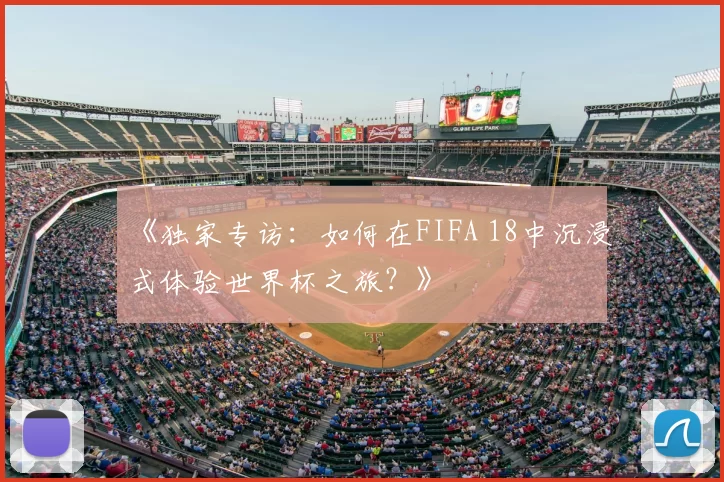 《独家专访：如何在FIFA 18中沉浸式体验世界杯之旅？》