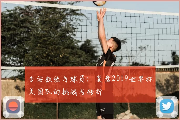 专访教练与球员:复盘2019世界杯美国队的挑战与转折