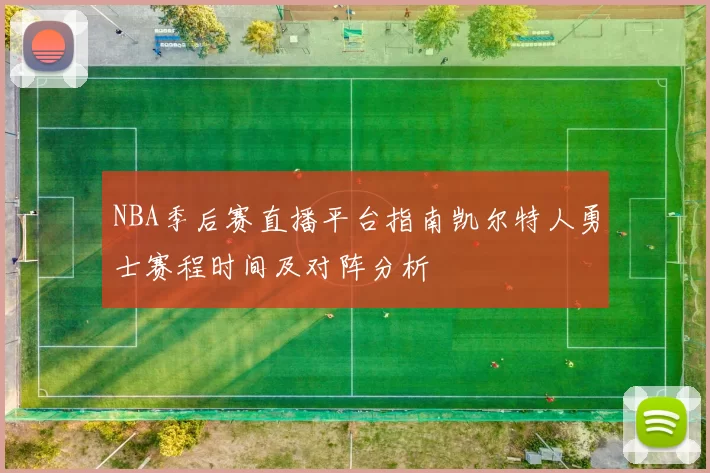 NBA季后赛直播平台指南凯尔特人勇士赛程时间及对阵分析