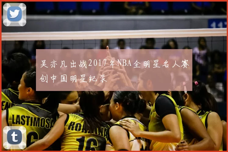 吴亦凡出战2017年NBA全明星名人赛创中国明星纪录