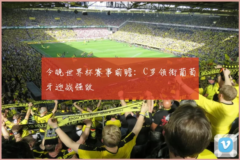 今晚世界杯赛事前瞻:C罗领衔葡萄牙迎战强敌