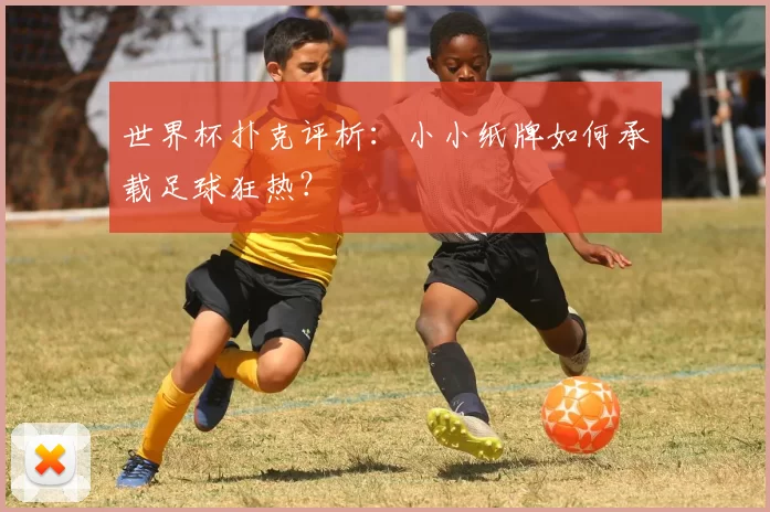 世界杯扑克评析：小小纸牌如何承载足球狂热？