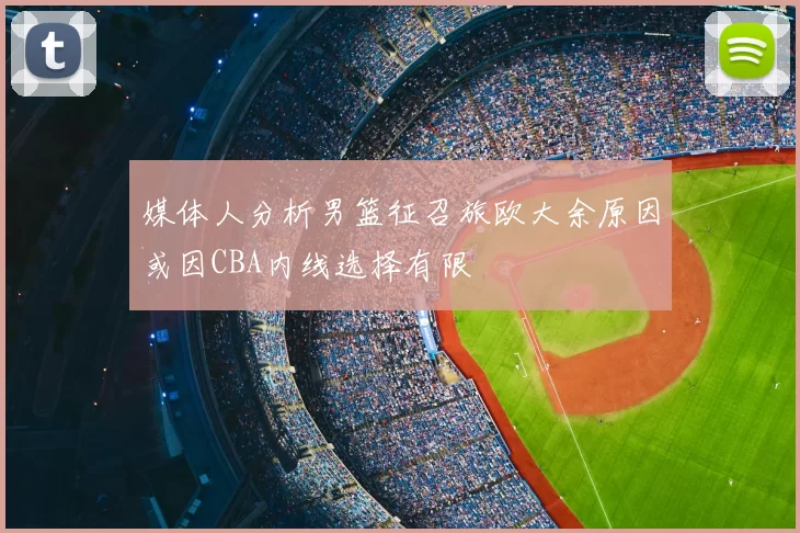 媒体人分析男篮征召旅欧大余原因或因CBA内线选择有限