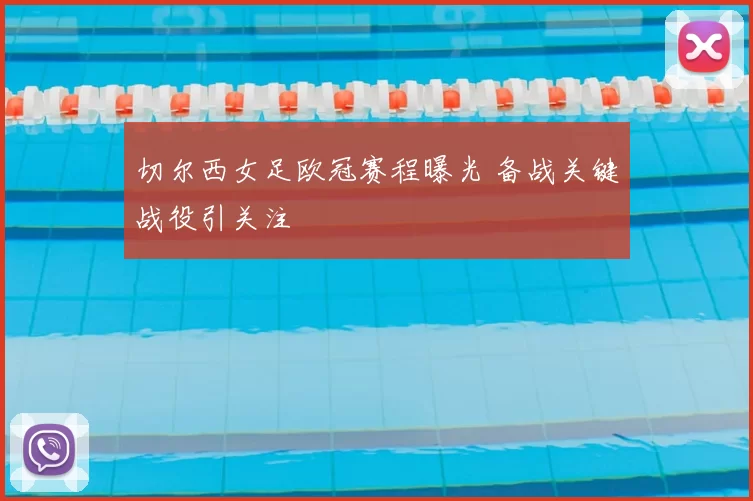 切尔西女足欧冠赛程曝光 备战关键战役引关注
