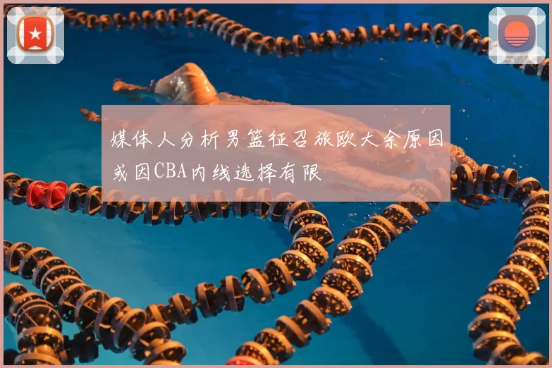 媒体人分析男篮征召旅欧大余原因或因CBA内线选择有限