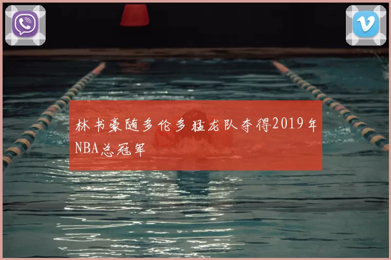 林书豪随多伦多猛龙队夺得2019年NBA总冠军