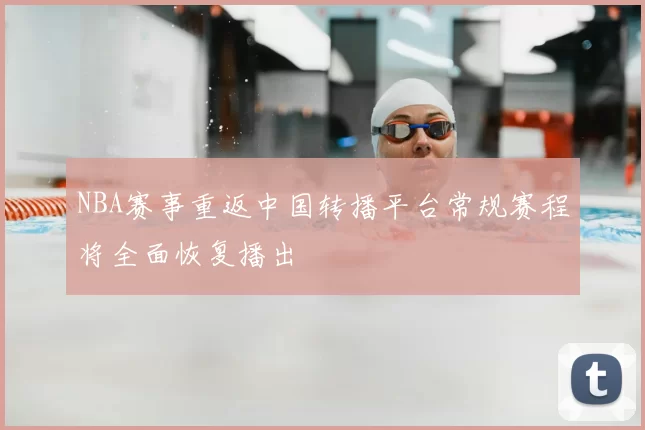 NBA赛事重返中国转播平台常规赛程将全面恢复播出