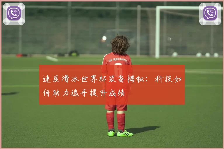 速度滑冰世界杯装备揭秘：科技如何助力选手提升成绩