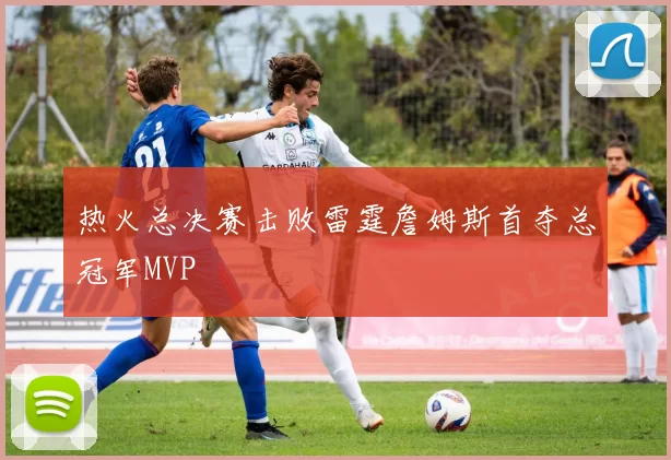热火总决赛击败雷霆詹姆斯首夺总冠军MVP