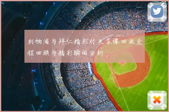 利物浦与拜仁精彩对决录像回放全程回顾与精彩瞬间分析
