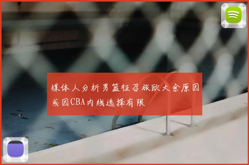 媒体人分析男篮征召旅欧大余原因或因CBA内线选择有限
