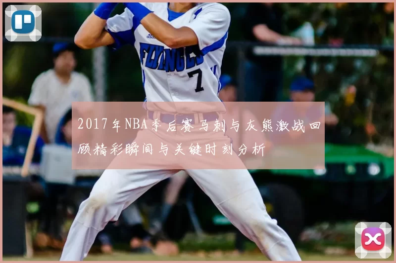 2017年NBA季后赛马刺与灰熊激战回顾精彩瞬间与关键时刻分析