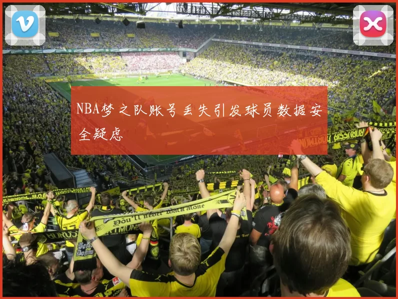 NBA梦之队账号丢失引发球员数据安全疑虑