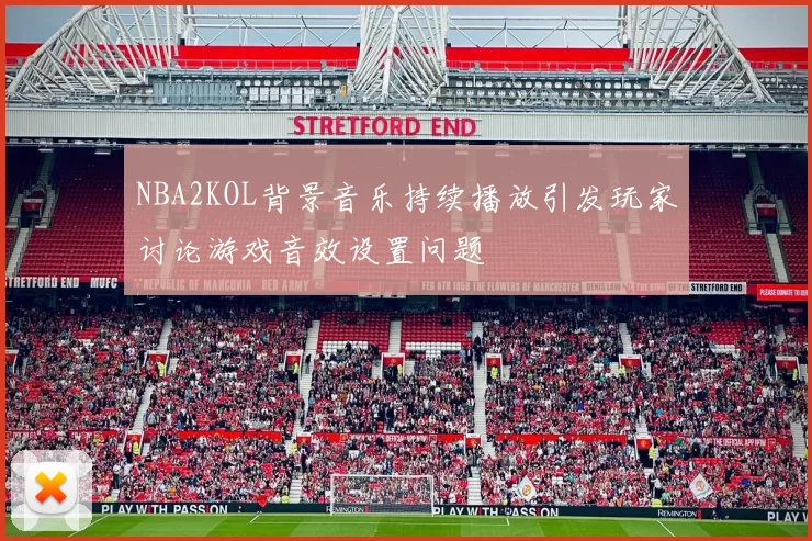 NBA2KOL背景音乐持续播放引发玩家讨论游戏音效设置问题