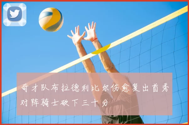 奇才队布拉德利比尔伤愈复出首秀对阵骑士砍下三十分